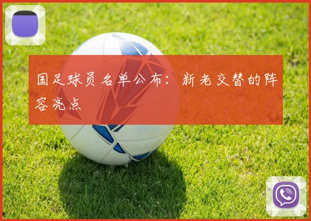 国足球员名单公布:新老交替的阵容亮点