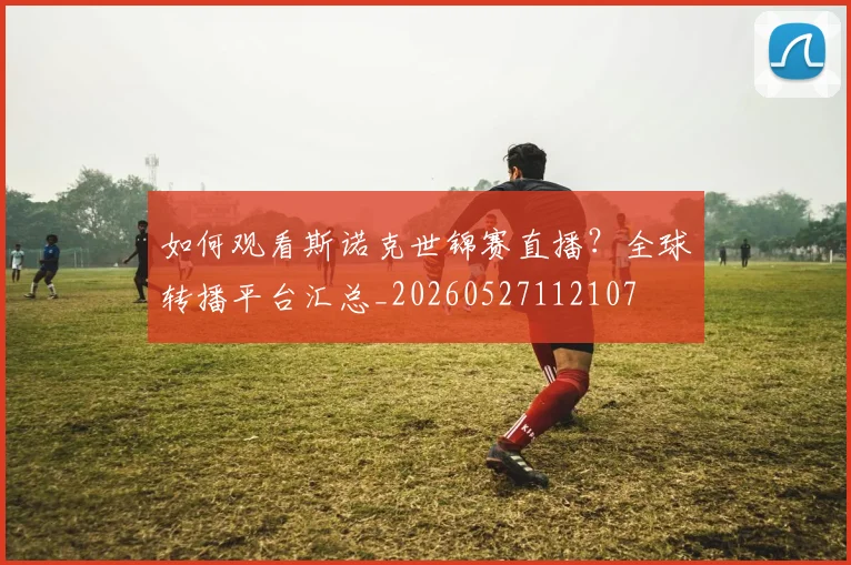 如何观看斯诺克世锦赛直播?全球转播平台汇总_20260527112107