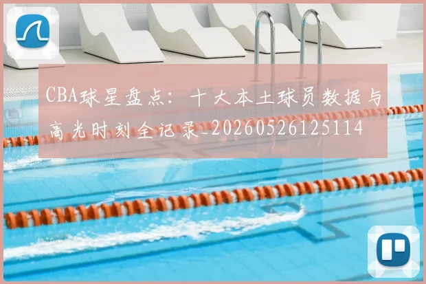 CBA球星盘点:十大本土球员数据与高光时刻全记录_20260526125114