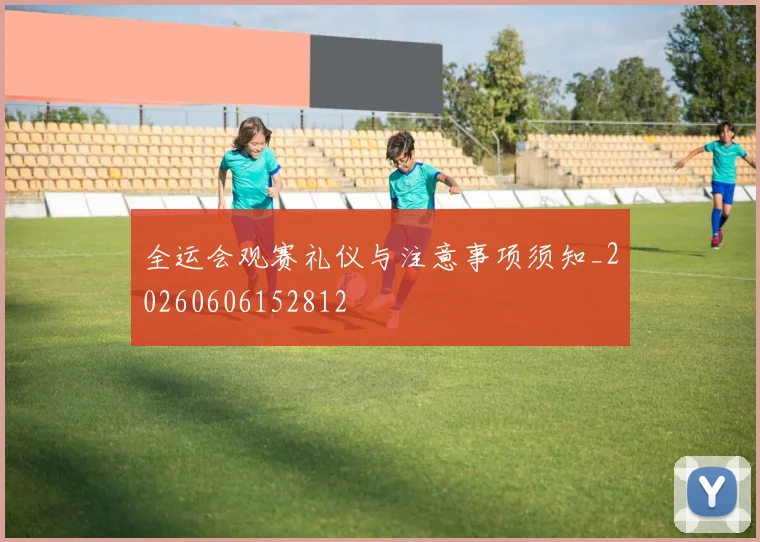 全运会观赛礼仪与注意事项须知_20260606152812