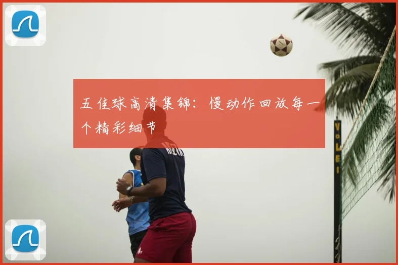 五佳球高清集锦：慢动作回放每一个精彩细节