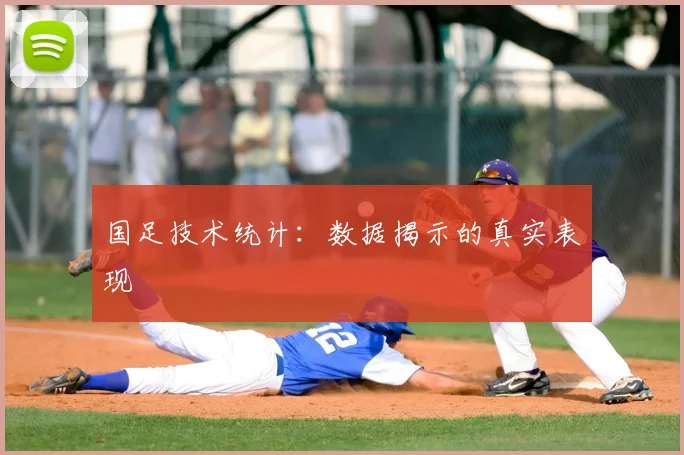 国足技术统计:数据揭示的真实表现