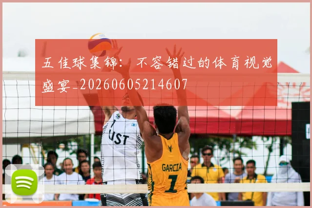 五佳球集锦：不容错过的体育视觉盛宴_20260605214607