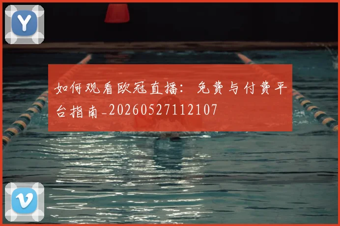 如何观看欧冠直播：免费与付费平台指南_20260527112107