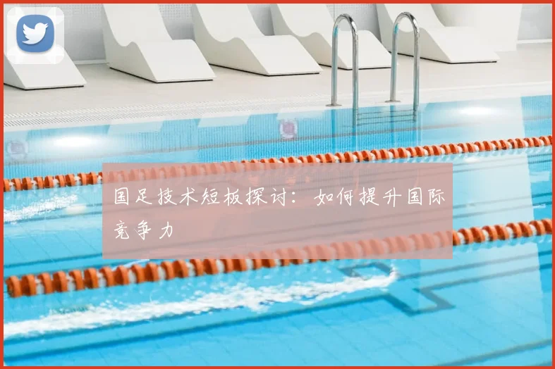 国足技术短板探讨：如何提升国际竞争力