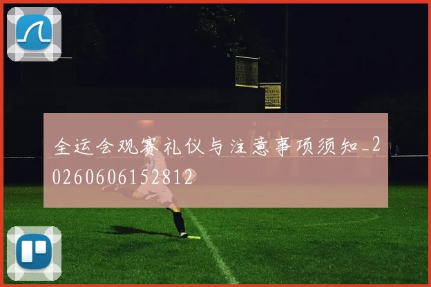 全运会观赛礼仪与注意事项须知_20260606152812