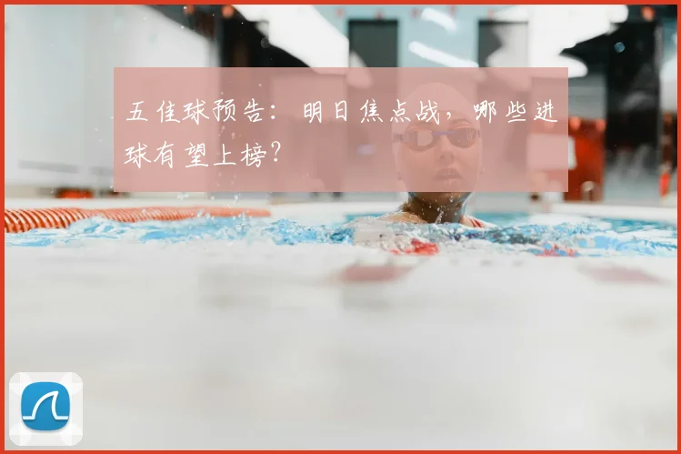 五佳球预告:明日焦点战,哪些进球有望上榜?