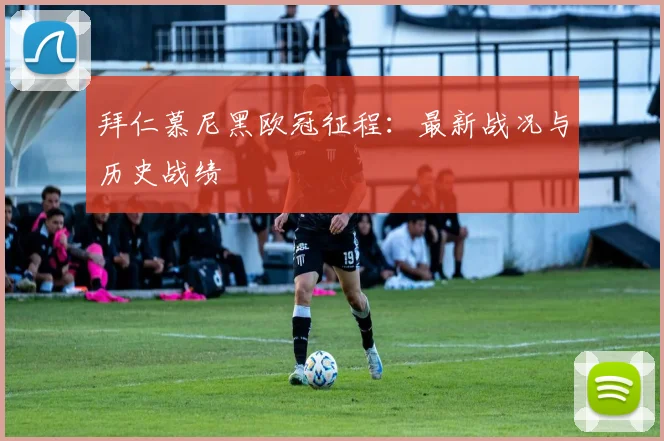 拜仁慕尼黑欧冠征程：最新战况与历史战绩