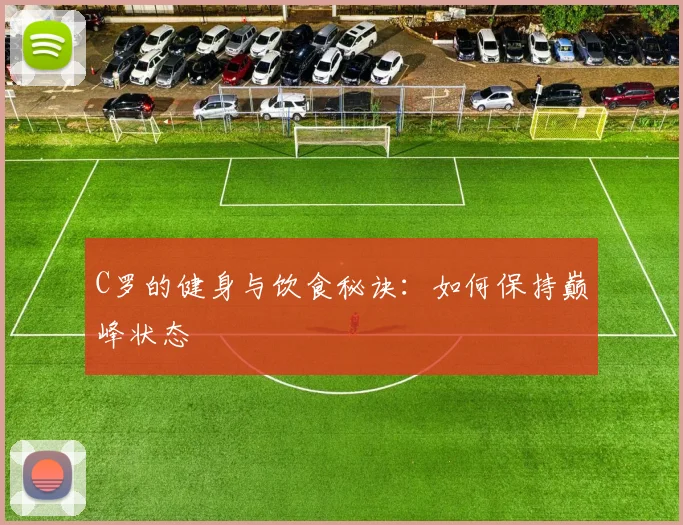C罗的健身与饮食秘诀:如何保持巅峰状态