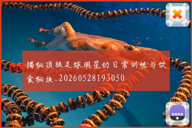 揭秘顶级足球明星的日常训练与饮食秘诀_20260528193050