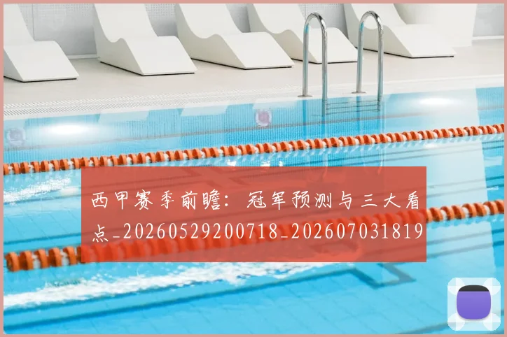 西甲赛季前瞻：冠军预测与三大看点_20260529200718_20260703181920