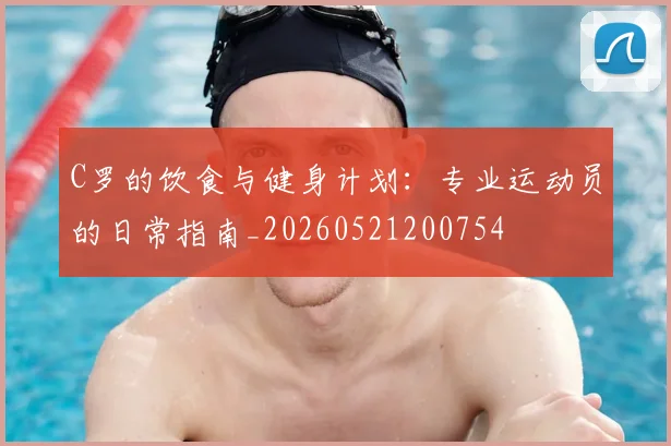 C罗的饮食与健身计划：专业运动员的日常指南_20260521200754