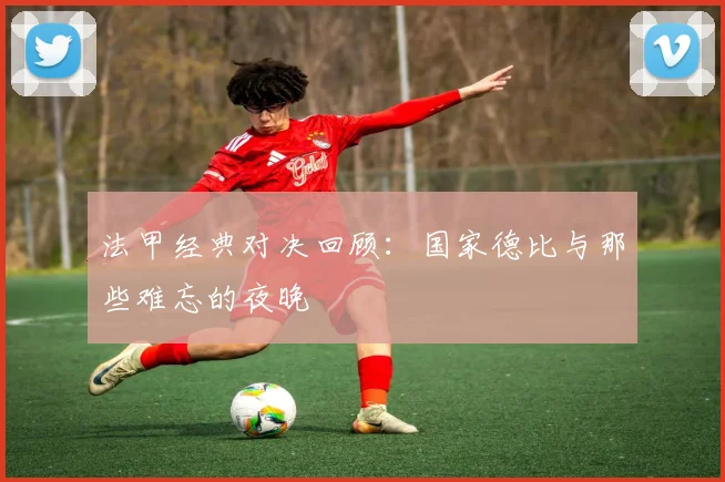 法甲经典对决回顾：国家德比与那些难忘的夜晚