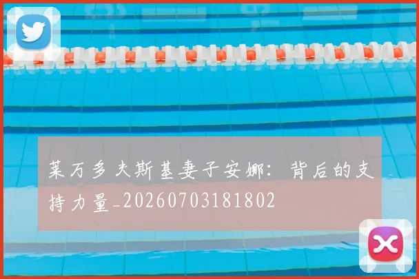 莱万多夫斯基妻子安娜：背后的支持力量_20260703181802