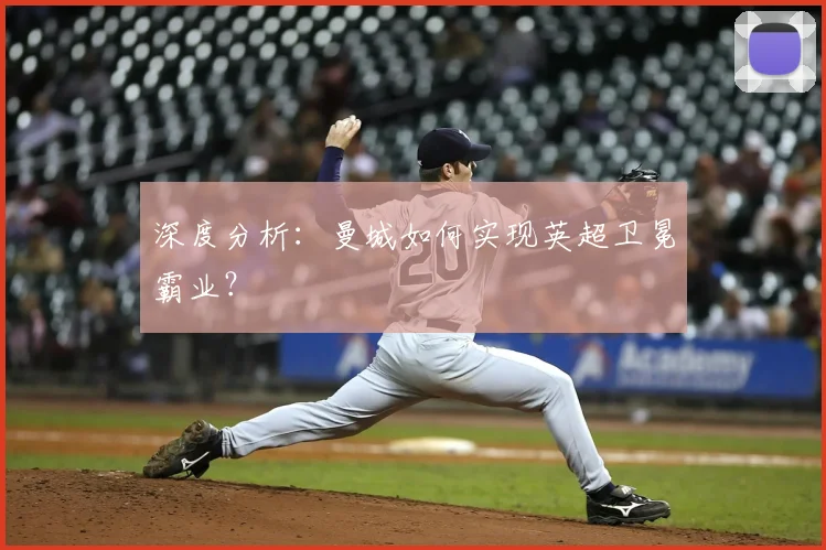 深度分析:曼城如何实现英超卫冕霸业?
