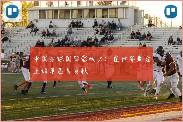 中国排球国际影响力:在世界舞台上的角色与贡献