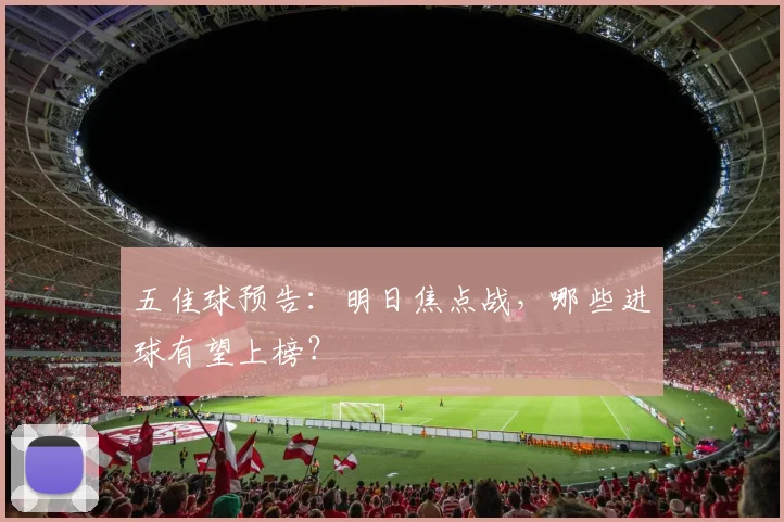 五佳球预告：明日焦点战，哪些进球有望上榜？