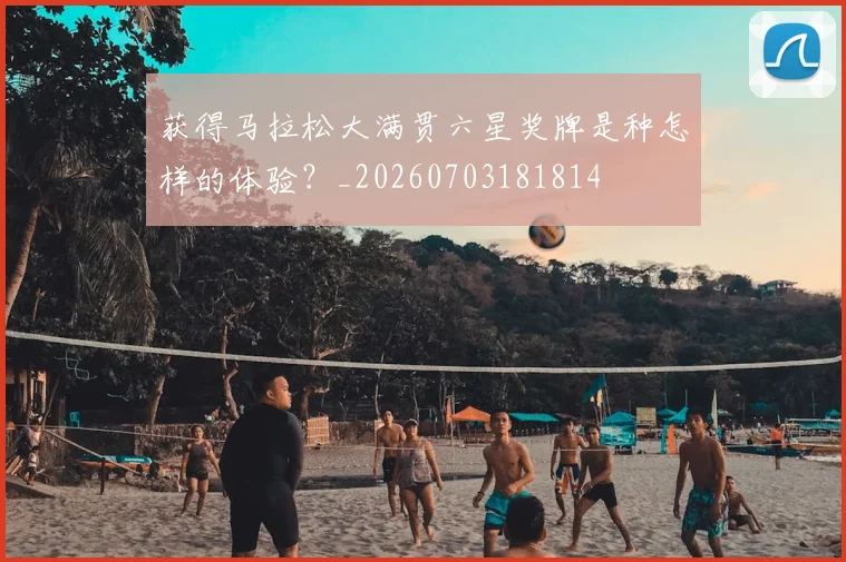 获得马拉松大满贯六星奖牌是种怎样的体验?_20260703181814