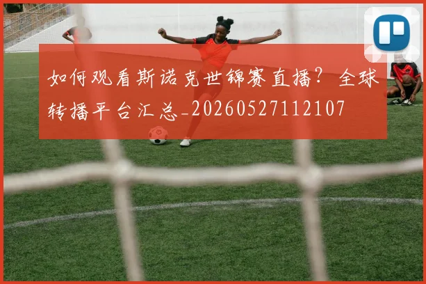 如何观看斯诺克世锦赛直播？全球转播平台汇总_20260527112107