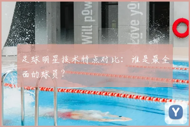 足球明星技术特点对比：谁是最全面的球员？