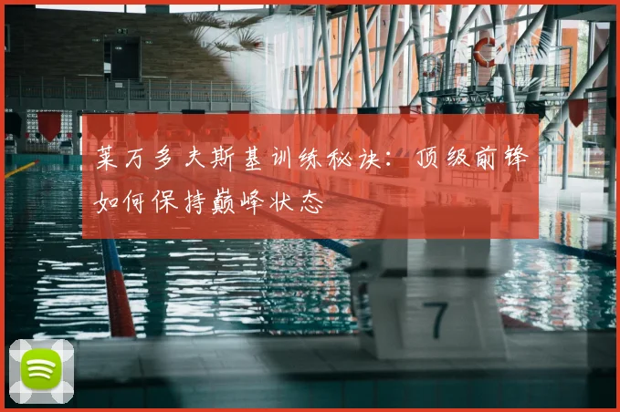 莱万多夫斯基训练秘诀:顶级前锋如何保持巅峰状态