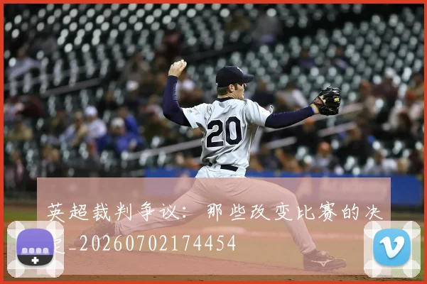 英超裁判争议：那些改变比赛的决定_20260702174454