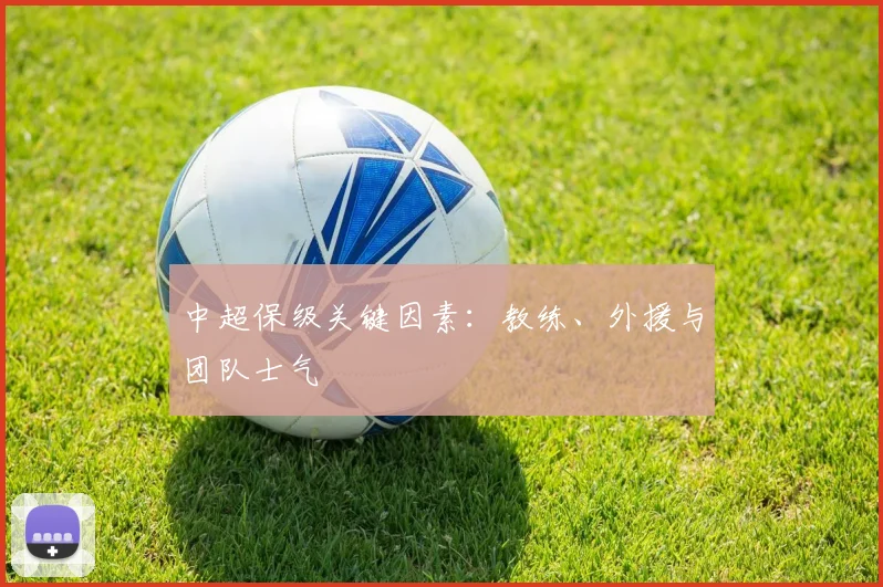 中超保级关键因素:教练、外援与团队士气