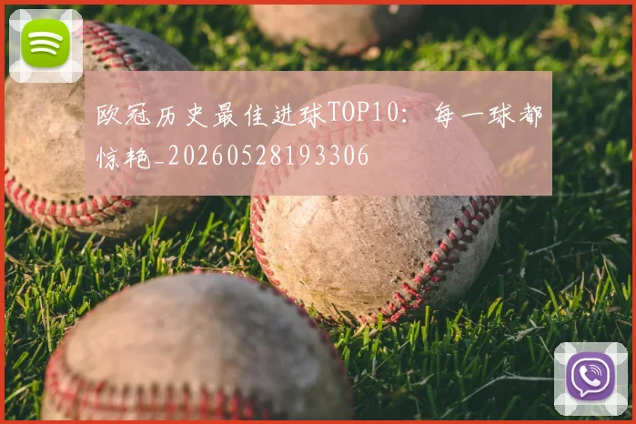 欧冠历史最佳进球TOP10:每一球都惊艳_20260528193306