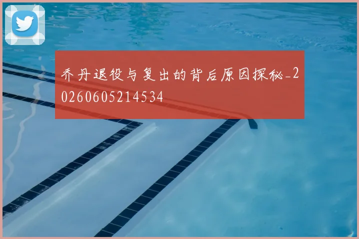 乔丹退役与复出的背后原因探秘_20260605214534