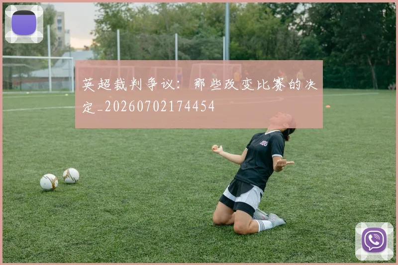 英超裁判争议:那些改变比赛的决定_20260702174454