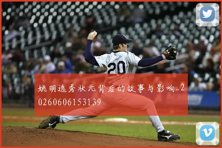 姚明选秀状元背后的故事与影响_20260606153139