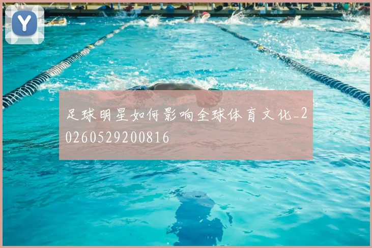 足球明星如何影响全球体育文化_20260529200816